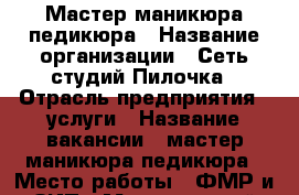 Мастер маникюра педикюра › Название организации ­ Сеть студий Пилочка › Отрасль предприятия ­ услуги › Название вакансии ­ мастер маникюра педикюра › Место работы ­ ФМР и ЗИП › Минимальный оклад ­ 2 000 › Максимальный оклад ­ 4 500 › Процент ­ 50 - Краснодарский край, Краснодар г. Работа » Вакансии   